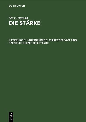 Max Ulmann: Die Stärke / Hauptgruppe 6: Stärkederivate und spezielle Chemie der Stärke von Ulmann,  Max