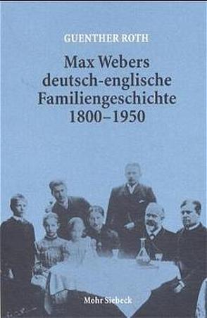 Max Webers deutsch-englische Familiengeschichte 1800-1950 von Roth,  Guenther