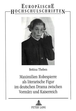 Maximilien Robespierre als literarische Figur im deutschen Drama zwischen Vormärz und Kaiserreich von Theben,  Bettina