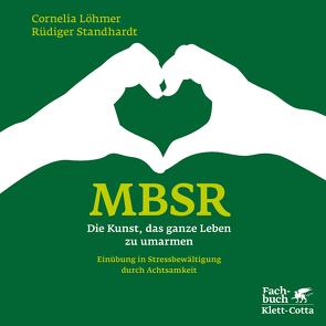 MBSR – Die Kunst, das ganze Leben zu umarmen von Brück,  Michael von, Hölzel,  Britta, Löhmer,  Cornelia, Ott,  Ulrich, Standhardt,  Rüdiger