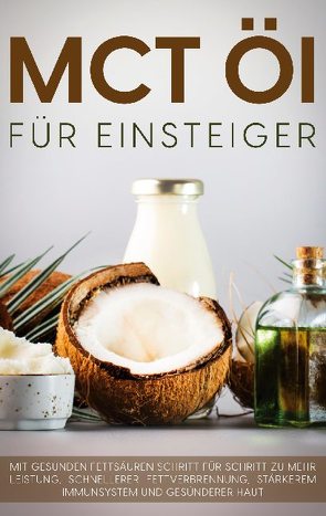 MCT Öl für Einsteiger – Das Praxisbuch: Mit gesunden Fettsäuren Schritt für Schritt zu mehr Leistung, schnellerer Fettverbrennung, stärkerem Immunsystem und gesünderer Haut von Blumenthal,  Melanie