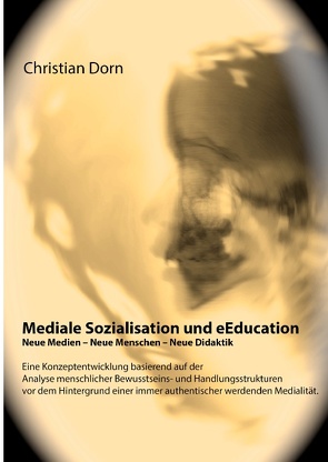 Mediale Sozialisation und eEducation: Neue Medien – Neue Menschen – Neue Didaktik von Dorn,  Christian