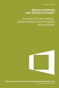 Medialisierung der Öffentlichkeit. Kontinuität und Wandel einer normativen Kategorie der Moderne von Wendelin,  Manuel