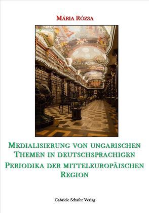 Medialisierung von ungarischen Themen in deutschsprachigen Periodika der mitteuropäischen Region von Rózsa,  Maria