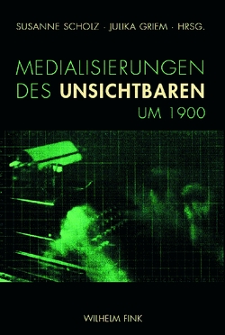 Medialisierungen des Unsichtbaren um 1900 von Geimer,  Peter, Griem,  Julika, Holtschoppen,  Felix, Karallus,  Christine, Klippel,  Heike, Kuni,  Verena, Müller,  Falk, Scholz,  Sebastian, Scholz,  Susanne, Stiegler,  Bernd, Tripp,  Ronja, Wahrig,  Bettina