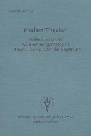 Medien-Theater – Medieneinsatz und Wahrnehmungsstrategien in theatralen Projekten der Gegenwart von Gehse,  Kerstin