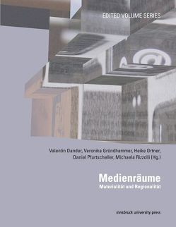 Medienräume: Materialität und Regionalität von Dander,  Valentin, Gründhammer,  Veronika, Ortner,  Heike, Pfurtscheller,  Daniel, Rizzolli,  Michaela