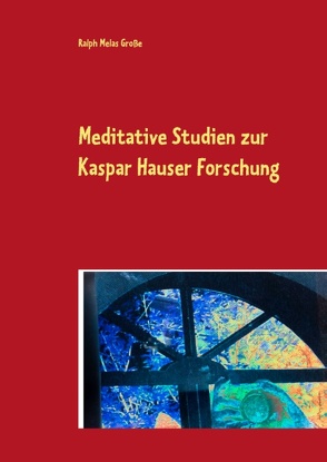 Meditative Studien zur Kaspar Hauser Forschung von Große,  Ralph Melas