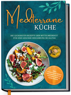 Mediterrane Küche: Die leckersten Rezepte der Mittelmeerdiät für eine gesunde Ernährung im Alltag von Gerber,  Marieke