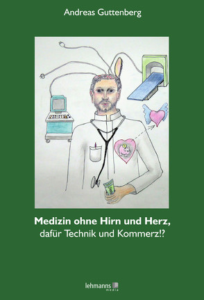 Medizin ohne Hirn und ohne Herz, dafür Technik und Kommerz!? von Guttenberg,  Andreas, Guttenberg,  Sybille