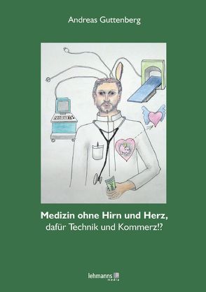 Medizin ohne Hirn und ohne Herz, dafür Technik und Kommerz!? von Guttenberg,  Andreas, Guttenberg,  Sibylle