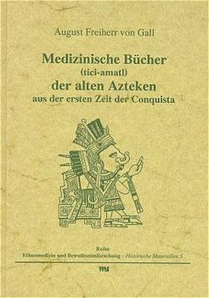 Medizinische Bücher (tici-amatl) der alten Azteken aus der ersten Zeit der Conquista von Gall,  August von, Rätsch,  Christian