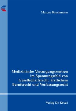 Medizinische Versorgungszentren im Spannungsfeld von Gesellschaftsrecht, ärztlichem Berufsrecht und Verfassungsrecht von Bauckmann,  Marcus