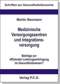 Medizinische Versorgungszentren und Integrationsversorgung – Beiträge zur effizienten Leistungserbringung im Gesundheitswesen? von Baumann,  Martin