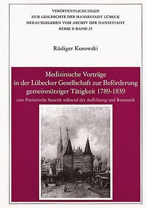 Medizinische Vorträge in der Lübecker Gesellschaft zur Beförderung gemeinnütziger Tätigkeit 1789-1839 von Kurowski,  Rüdiger