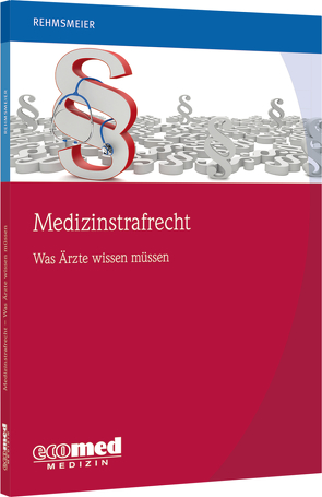 Medizinstrafrecht – was Ärzte wissen müssen von Rehmsmeier,  Jörg