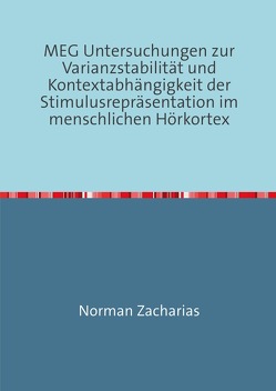 MEG Untersuchungen zur Varianzstabilität und Kontextabhängigkeit der Stimulusrepräsentation im menschlichen Hörkortex von Zacharias,  Norman