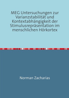 MEG Untersuchungen zur Varianzstabilität und Kontextabhängigkeit der Stimulusrepräsentation im menschlichen Hörkortex von Zacharias,  Norman