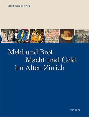 Mehl und Brot, Macht und Geld im Alten Zürich von Brühlmeier,  Markus