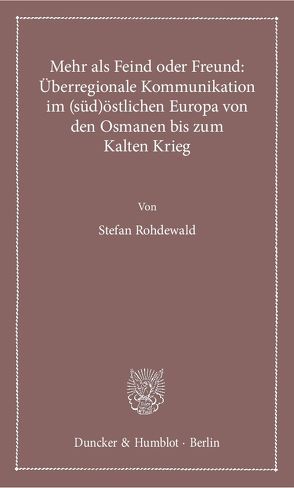 Mehr als Feind oder Freund: Überregionale Kommunikation im (süd)östlichen Europa von den Osmanen bis zum Kalten Krieg. von Rohdewald,  Stefan