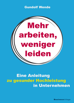 Mehr arbeiten, weniger leiden von Wende,  Gundolf R.