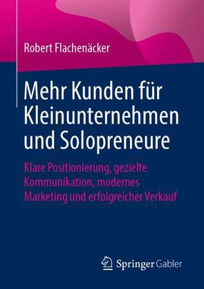 Mehr Kunden für Kleinunternehmen und Solopreneure von Flachenäcker,  Robert