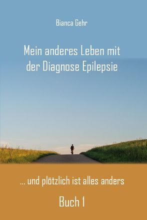 Mein anderes Leben mit der Diagnose Epilepsie – Buch 1 von Gehr,  Bianca