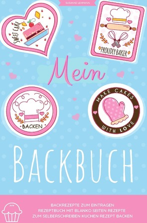 Mein Backbuch Backrezepte zum Eintragen Rezeptbuch mit blanko Seiten Rezepte zum Selberschreiben Kuchen Rezept Backen von Lehmann,  Susanne