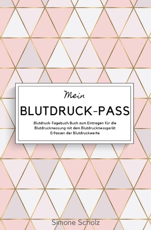 Mein Blutdruck-Pass Blutdruck-Tagebuch Buch zum Eintragen für die Blutdruckmessung mit dem Blutdruckmessgerät Erfassen der Blutdruckwerte von Scholz,  Simone