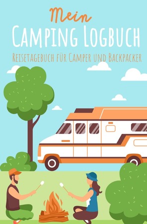 Mein Camping Logbuch Reisetagebuch für Camper und Backpacker Urlaub mit dem Wohnmobil Wohnwagen Reisemobil Wohnanhänger Rucksack Campingwagen Caravan und Zelt Reise Tagebuch für Campen Zelten Backpacking von Beck,  Anja