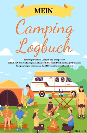 Mein Camping Logbuch Reisetagebuch für Camper und Backpacker Urlaub mit dem Wohnwagen Wohnmobil Reisemobil Wohnanhänger Rucksack Campingwagen Caravan und Zelt Reiseerinnerung Notizbuch von Beck,  Anja