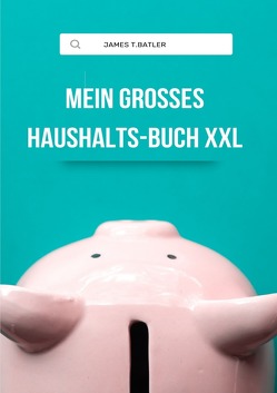 Mein großes Haushaltsbuch XXL : Mit übersichtlichen Tabellen zum Eintragen aller Ein- und Ausgaben. Alle Finanzen im Überblick von THOMAS BATLER,  JAMES