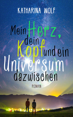 Mein Herz, dein Kopf und ein Universum dazwischen von Wolf,  Katharina