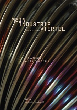 Mein Industrieviertel von Büchler,  Gudrun, Bydlinski,  Georg, Cmelka,  Helga, Denkendorf,  Stefan, Eisenkirchner,  Paul, Feimer,  Isabella, Gillespie,  Jaqueline, Klemm,  Gertraud, Kraus,  Rudolf, Kühn,  Wolfgang, Meisel,  Daniela, Mermer,  Verena, Miniböck,  Peter, Moser,  Annemarie, Prüger,  Heidi, Schawerda,  Elisabeth, Schlembach,  Mario, Sedlak,  Erich, Twaroch,  Johannes, Unterrader,  Sylvia, Wegerth,  Reinhard, Weissensteiner,  Elisabeth, Woska-Nimmervoll,  Eva