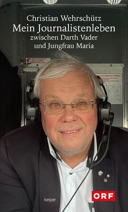 Mein Journalistenleben zwischen Darth Vader und Jungfrau Maria von Wehrschütz,  Christian