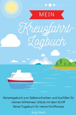 Mein Kreuzfahrt-Logbuch Reisetagebuch zum Selberschreiben und Ausfüllen für meinen Mittelmeer Urlaub mit dem Schiff Reise Tagebuch für meine Schiffsreise von Beck,  Anja