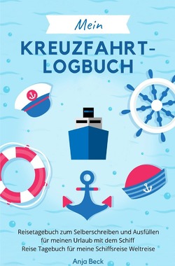 Mein Kreuzfahrt-Logbuch Reisetagebuch zum Selberschreiben und Ausfüllen für meinen Urlaub mit dem Schiff Reise Tagebuch für meine Schiffsreise Weltreise von Beck,  Anja