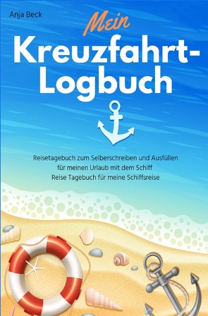 Mein Kreuzfahrt-Logbuch Reisetagebuch zum Selberschreiben und Ausfüllen für meinen Urlaub mit dem Schiff Reise Tagebuch für meine Schiffsreise von Beck,  Anja