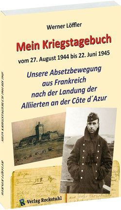 Mein Kriegstagebuch 1944-1945 – Unsere Absetzbewegung aus Frankreich nach der Landung der Alliierten von Löffler,  Reinhart, Löffler,  Werner, Rockstuhl,  Harald