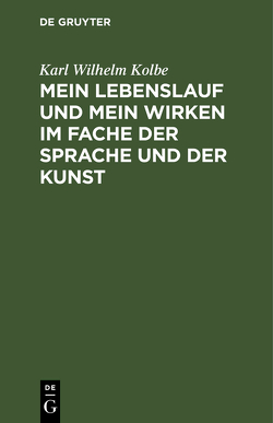 Mein Lebenslauf und mein Wirken im Fache der Sprache und der Kunst von Kolbe,  Karl Wilhelm