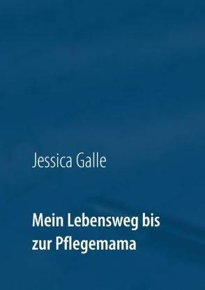 Mein Lebensweg bis zur Pflegemama von Galle,  Jessica