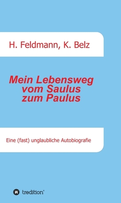 Mein Lebensweg vom Saulus zum Paulus von Belz,  Klaus, Feldmann,  Helmut