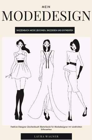Mein Modedesign Skizzenbuch Mode zeichnen, skizzieren und entwerfen Fashion Designer Zeichenbuch Sketchbook für Modedesigner mit weiblichen Silhouetten von Wagner,  Laura