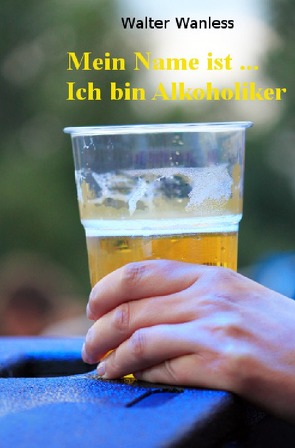 Mein Name ist …. Ich bin Alkoholiker von Wanless,  Walter