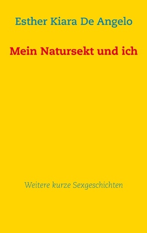 Mein Natursekt und ich: Weitere kurze Sexgeschichten von De Angelo,  Esther Kiara