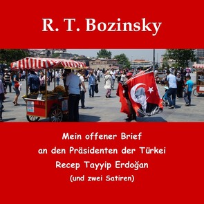 Mein offener Brief an den Präsidenten der Türkei Recep Tayyip Erdogan (und zwei Satiren) von Bozinsky,  R. T.