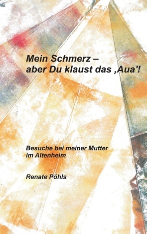 Mein Schmerz – aber Du klaust das ‚Aua‘! von Pöhls,  Renate