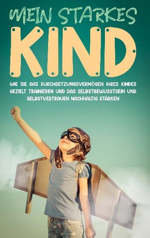 Mein starkes Kind: Wie Sie das Durchsetzungsvermögen Ihres Kindes gezielt trainieren und das Selbstbewusstsein und Selbstvertrauen nachhaltig stärken von Schulte,  Alena