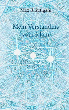 Mein Verständnis vom Islam von Bräutigam,  Max