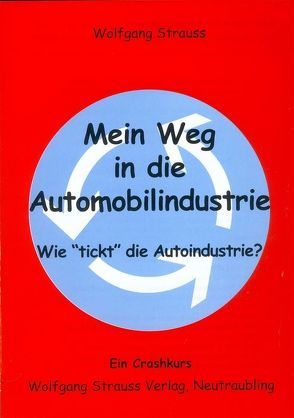 Mein Weg in die Automobilindustrie – Wie „tickt“ die Autoindustrie? von Strauss,  Wolfgang